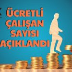 Şubat Verisi Açıklandı! Ücretli Çalışan Sayısı Arttı