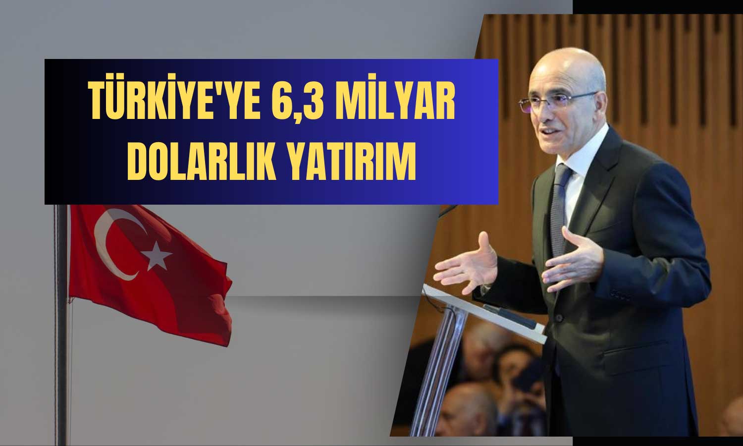 Türkiye’ye Dev Yatırım Atağı! 6,3 Milyar Dolarlık Destek Yolda