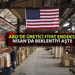 ABD’de Üretici Enflasyonu Açıklandı: Nisan’da Beklenti Aşıldı
