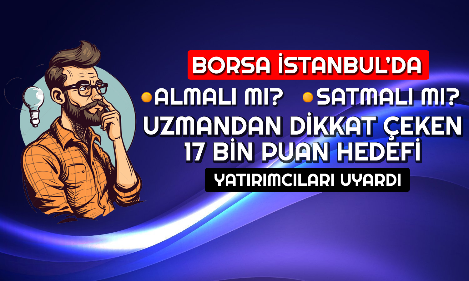 Borsada 17 Bin Puan Görülür mü? Uzmandan Kritik Tavsiye