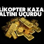 Helikopter Kazası Altını Uçurdu: Gram Kritik Sınırı Geçti