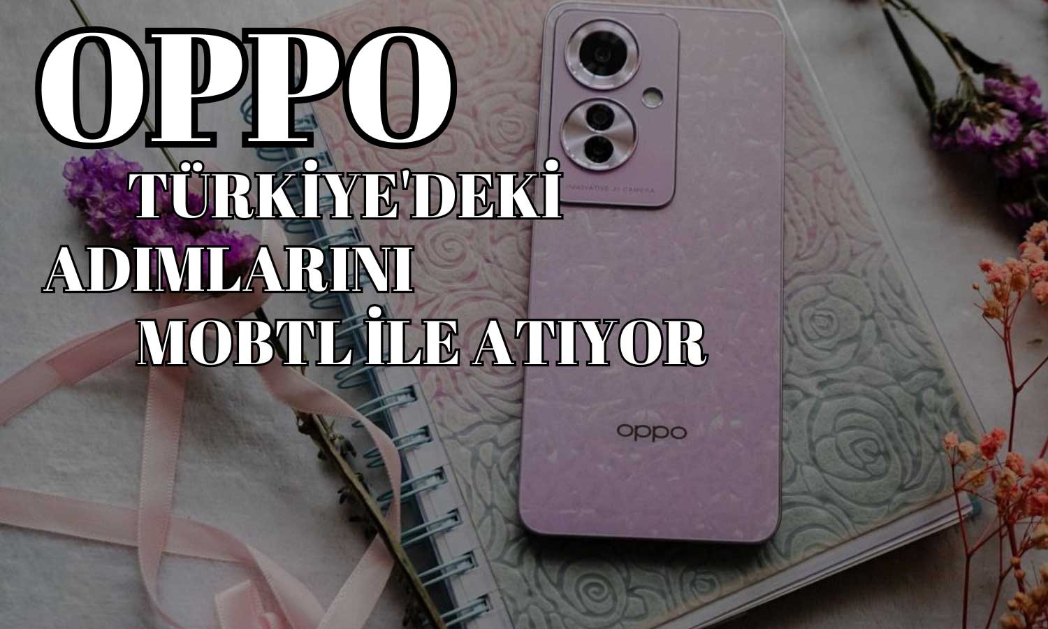 MOBTL, Oppo Satışlarıyla Beklentileri Aşmaya Hazırlanıyor