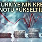 S&P’den Beklenen Türkiye Raporu Geldi: Kredi Notu Yükseltildi