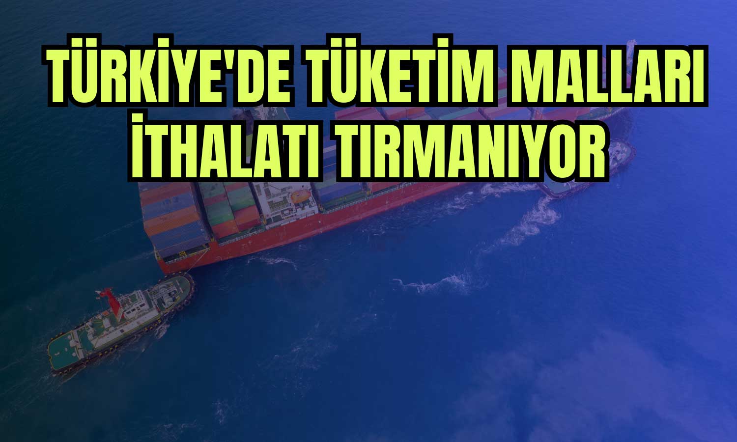 Türkiye’nin Ekonomik Çıkmazı: Artan Tüketim Malları İthalatı