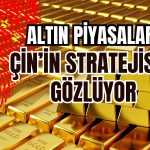Altın Ticaretinde Çin Faktörü! Alımlar Yeniden mi Canlanacak?
