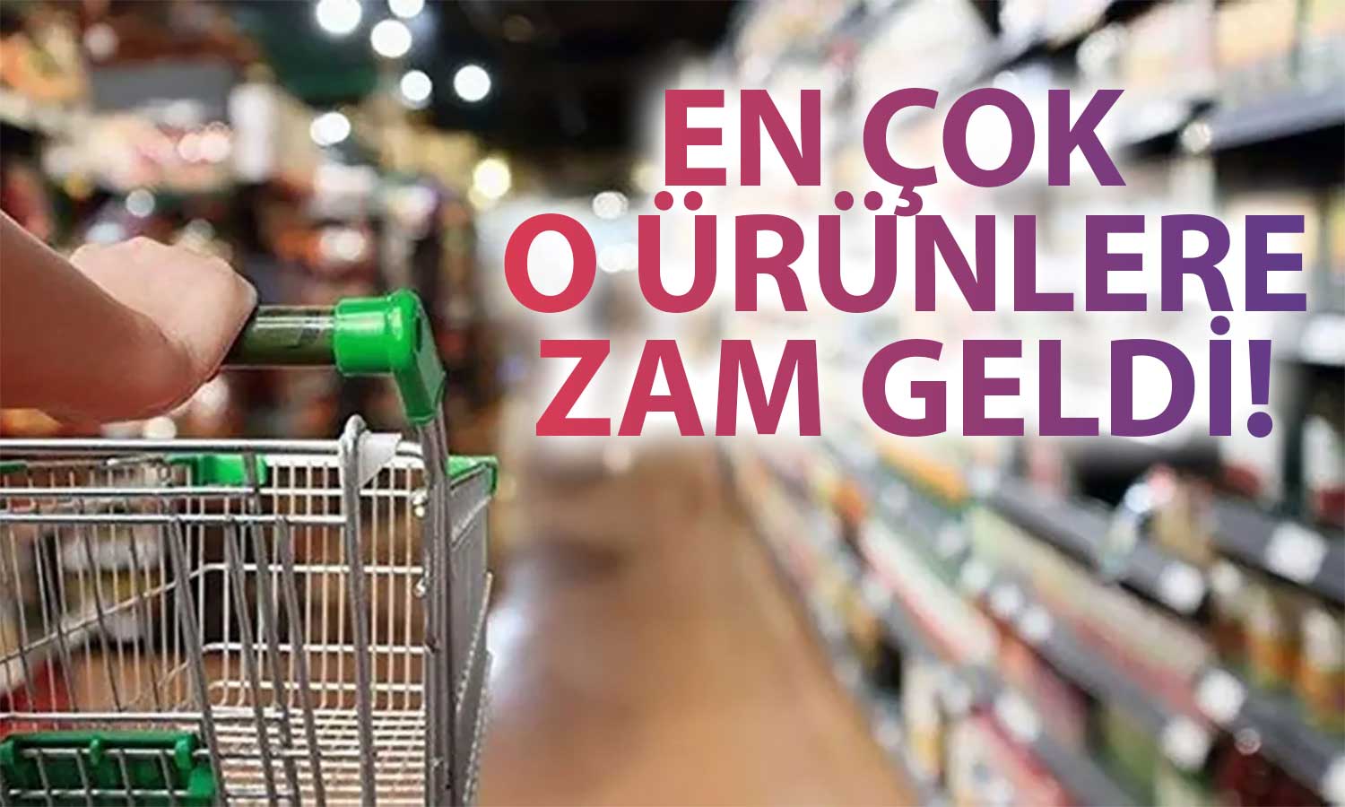 Mayıs Ayında Marketteki 35 Ürünün 22’sinin Fiyatına Zam Geldi