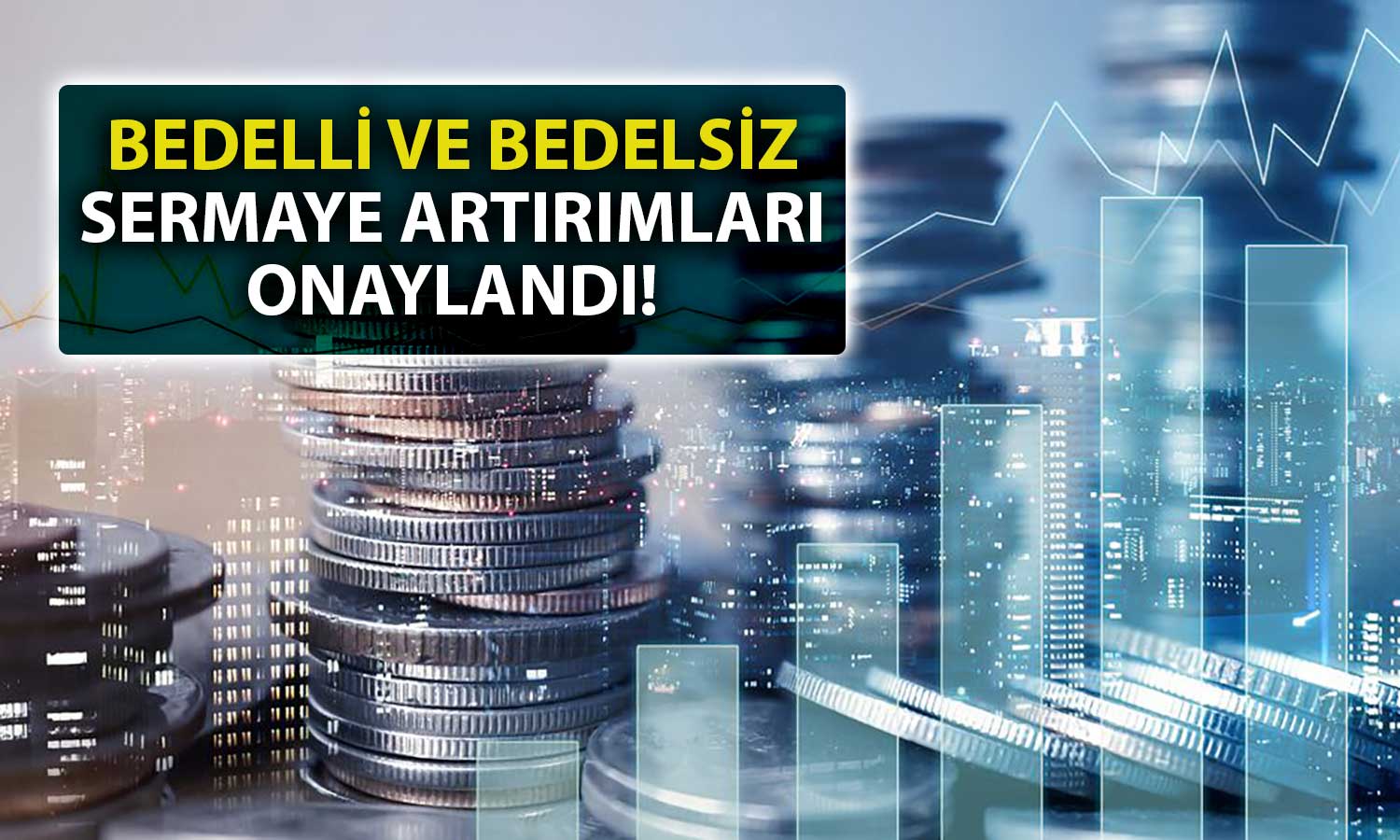 SPK Onay Verdi: Bedelli ve Bedelsiz İki Sermaye Artırımı Var!