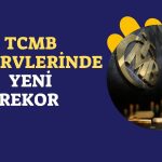 TCMB Rezervleri Tüm Zamanların En Yüksek Seviyesini Gördü!