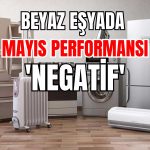 Beyaz Eşya Sektörü Mayıs Verileri ‘Negatif’ Değerlendirildi