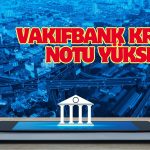 Moody’s Vakıfbank’ın Kredi Notunu 2 Kademe Yükseltti