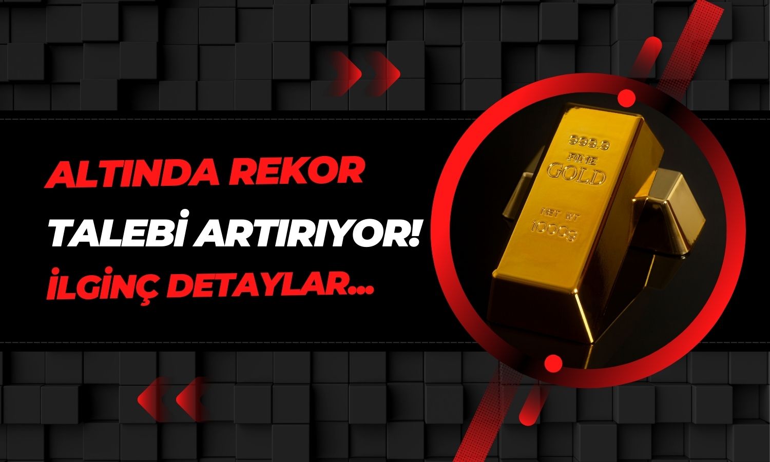 Altında Dikkat Çeken Rapor: Rekor Geliyor, Talep Artıyor