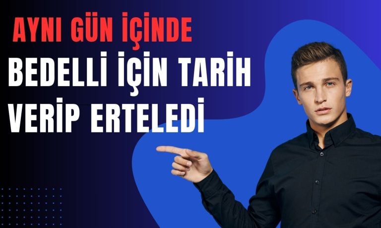 Aynı Gün İçinde Önce Bedelli için Tarih Verdi, Sonra Erteledi