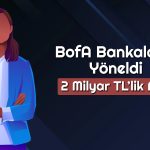 BofA’dan O Hissede 256 Milyon TL’lik Alım