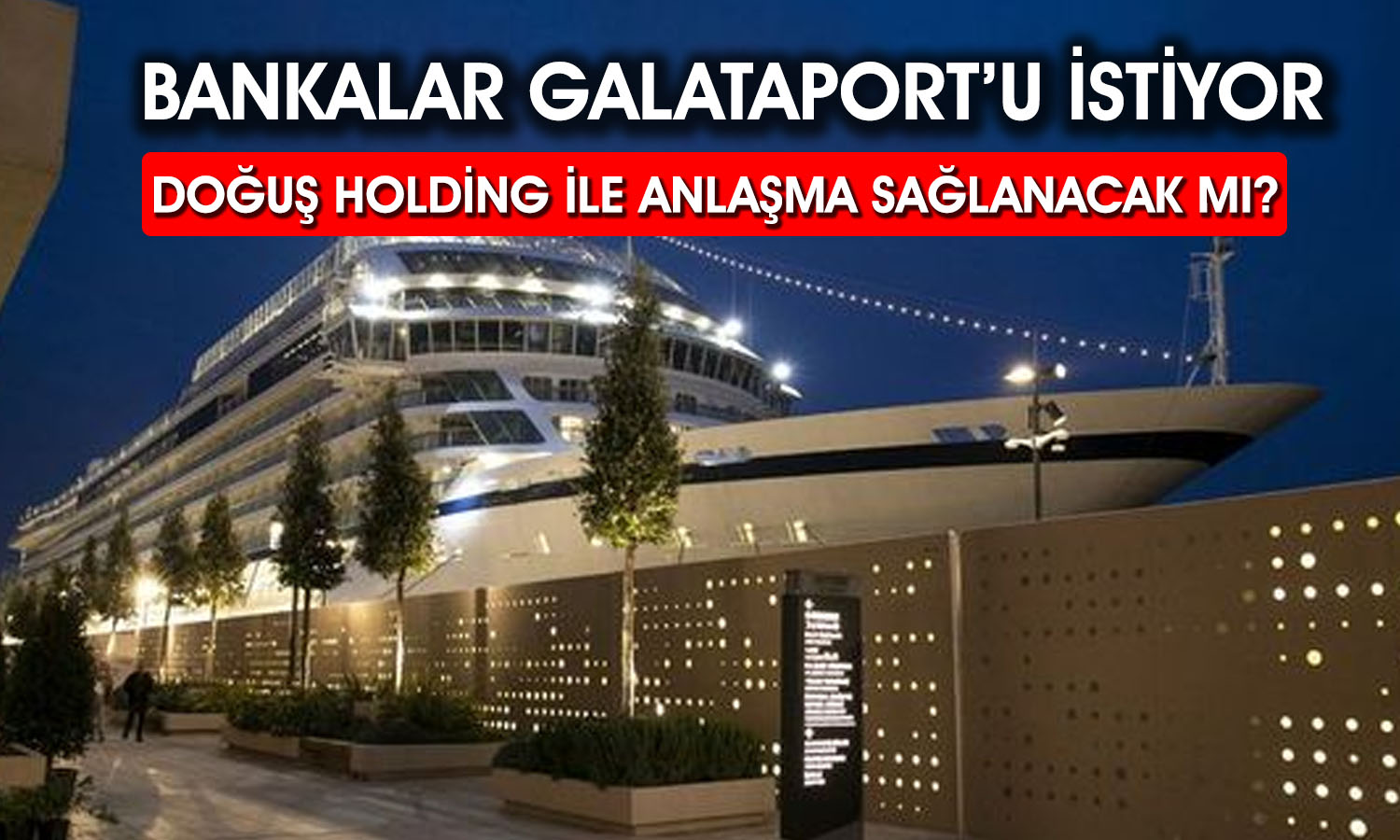 Doğuş Holding Krediyi Ödemedi! Bankalar Galataport için Masada