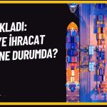 İhracatta İyileşme Geriledi: Dönüm Noktasındayız!