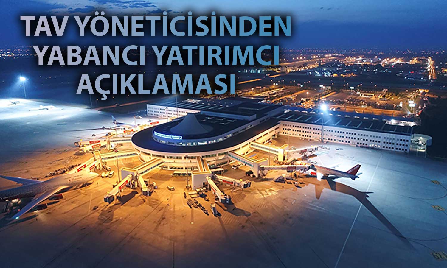 TAV CFO’su Yanıtladı: Yabancı Yatırımcının Türkiye’ye Bakışı Nasıl?