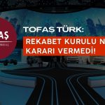 Tofaş’tan Rekabet Kurulu Açıklaması: Nihai Karar Değil!