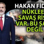 Bakan Fidan’dan Çarpıcı Açıklama: Nükleer Savaş Riski Var