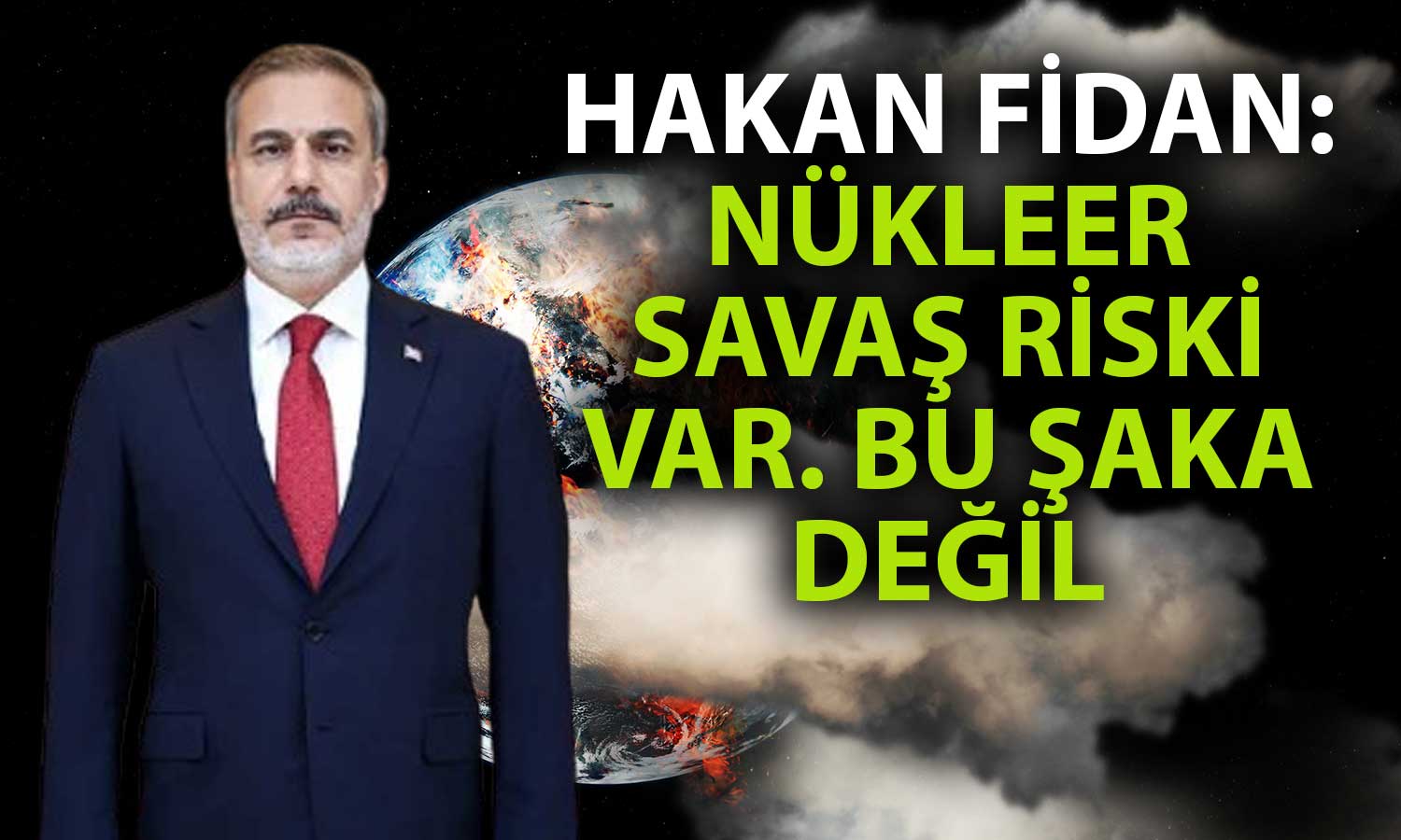 Bakan Fidan’dan Çarpıcı Açıklama: Nükleer Savaş Riski Var