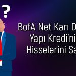 BofA, Yapı Kredi’nin Bilançosunu Beğenmedi: Satışlar Geldi