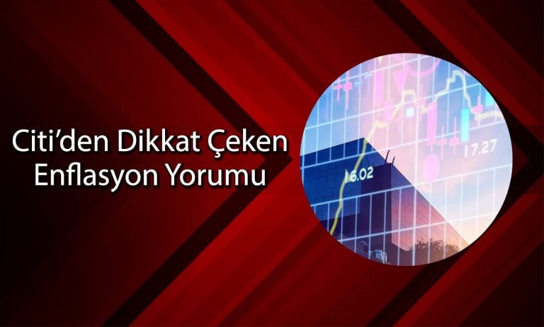 Citi’den Enflasyon Yorumu: Ekonomik Zorluklar Büyüyebilir