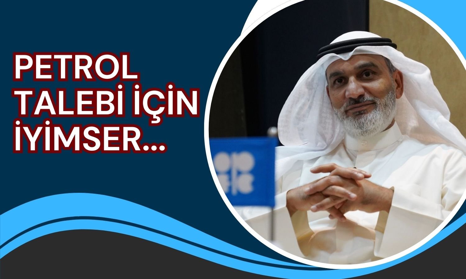 OPEC Başkanı Petrol Talebi Konusunda İyimser