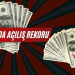 Açılış rekoru: Dolar yükselmeye devam ediyor