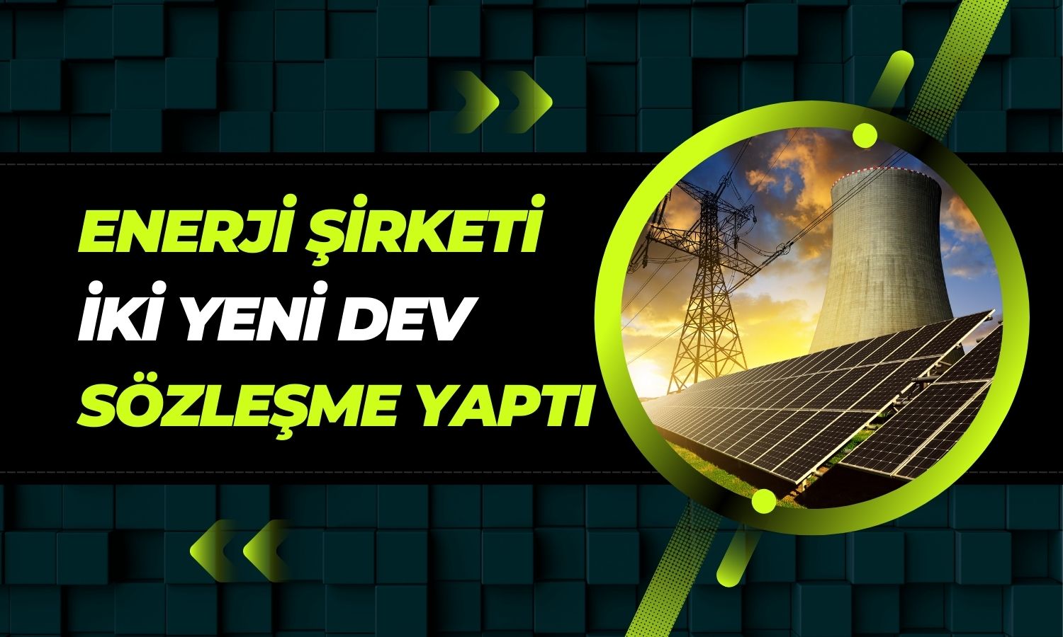 Enerji şirketi iki dev sözleşmesinin açıklamasını yaptı