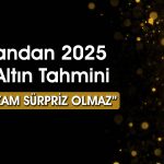 Gram altın için 2025 tahmini geldi: Sürpriz olmayacak