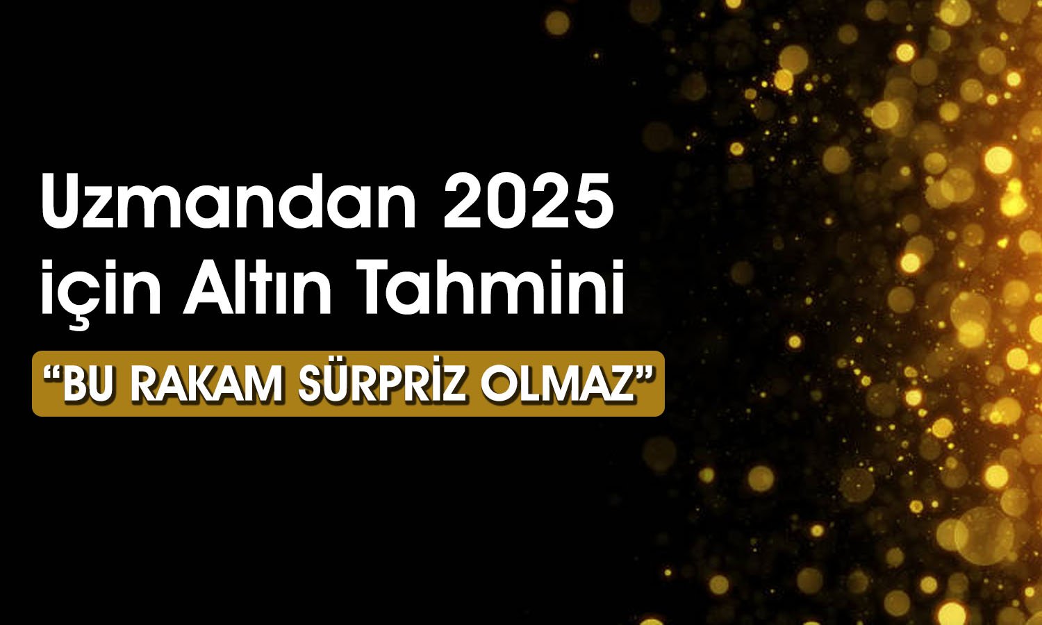 Gram altın için 2025 tahmini geldi: Sürpriz olmayacak