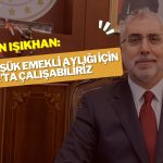 Işıkhan en düşük emekli aylığı için Ocak’a işaret etti