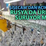 Şişecam’dan Rusya açıklaması: Operasyonlarla ilgili bilgilendirme