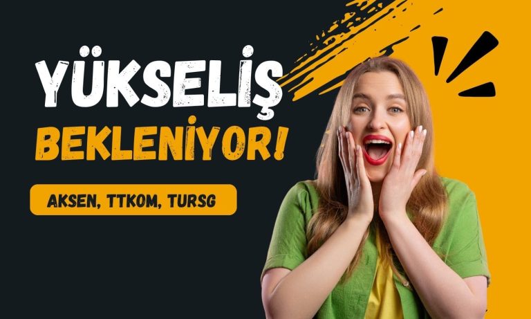 Bugün yükseliş beklenen hisseler: AKSEN, TTKOM, TURSG