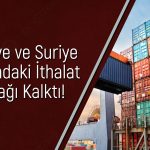 Türkiye-Suriye ticaretinde perde kalktı! Yeni dönem başlıyor