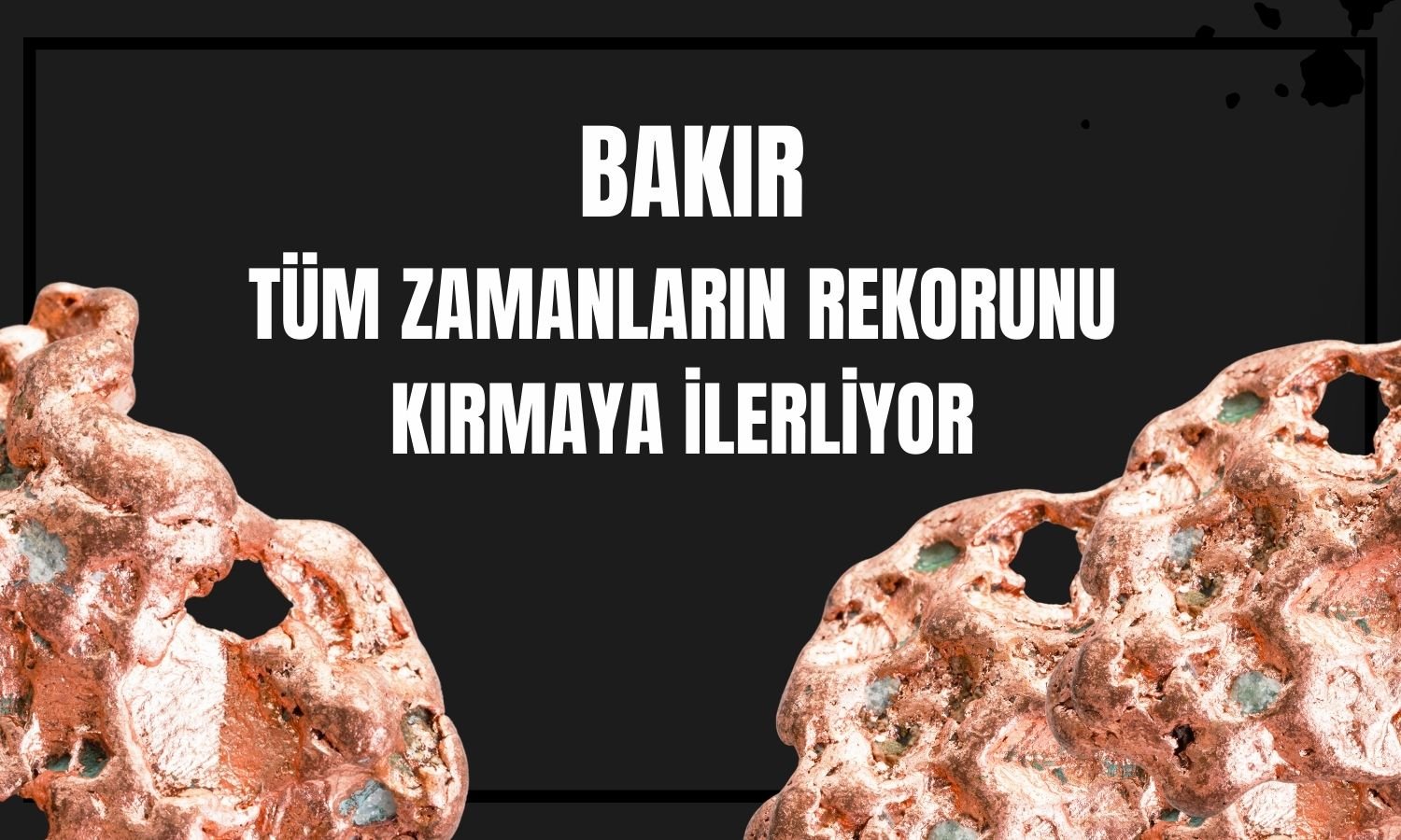 Bakırda alıcılı seyir: Önceki rekorunu kırmaya ilerliyor
