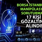 Borsada manipülasyon yaptığı iddia edilen 17 kişiye gözaltı