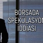 Borsada spekülasyon iddiası: Operasyon birilerine fısıldanmış
