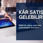 Rekor koşusu sürüyor: ENKAI için kâr satışlarına dikkat!