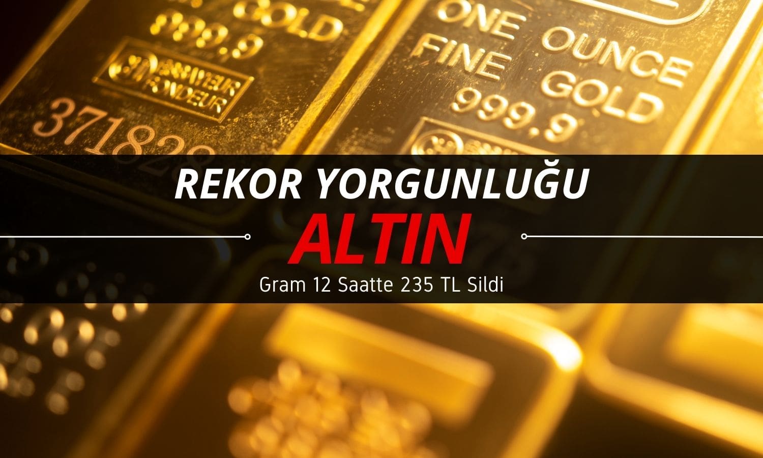 Altın yorgun düştü: Gram 12 saatte 235 TL’den fazlasını sildi