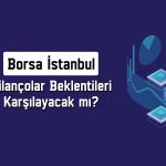 Borsa İstanbul ucuz mu? Yükseliş için ne gerekiyor?