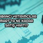 Borsa İstanbul’da yabancılar Mart’ta ne kadar satış yaptı?