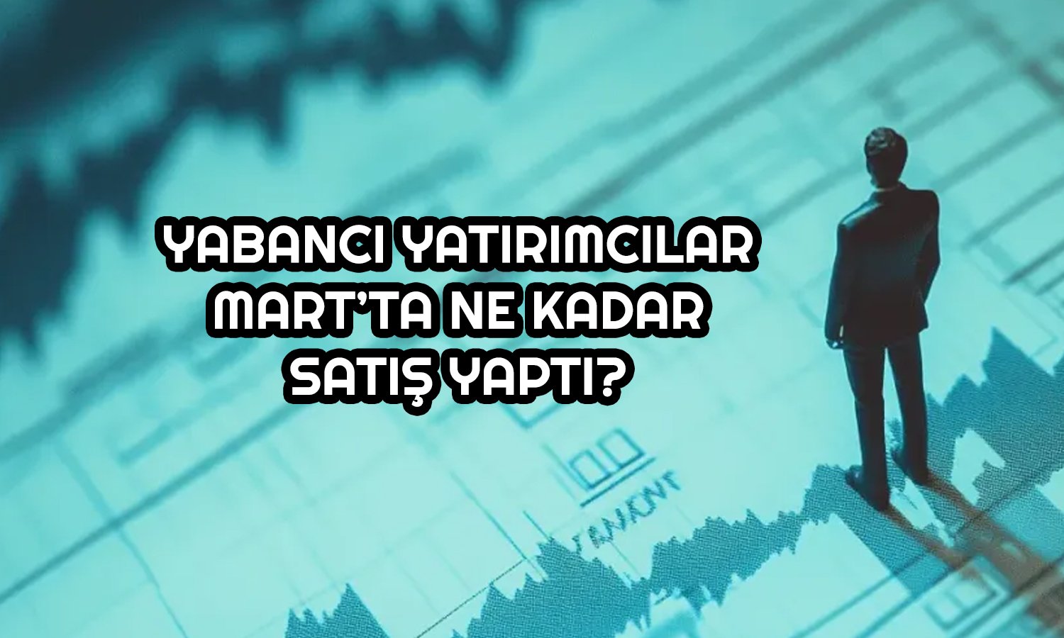 Borsa İstanbul’da yabancılar Mart’ta ne kadar satış yaptı?