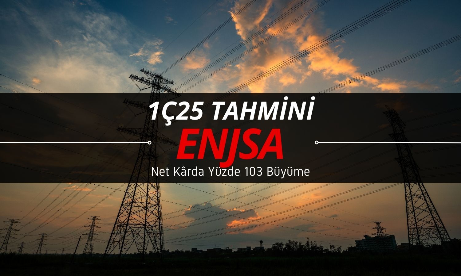 Enerjisa (ENJSA) 1Ç25 tahmini: Yüzde 103 net kâr büyümesi