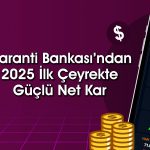 Garanti Bankası 1Ç25 bilançosu beklentiyi karşıladı mı?