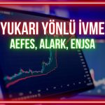 Yukarı yönlü ivme bekleniyor: AEFES, ALARK, ENJSA