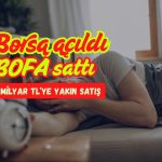 BOFA borsa açılır açılmaz 2 milyar TL’ye yakın satmaya başladı