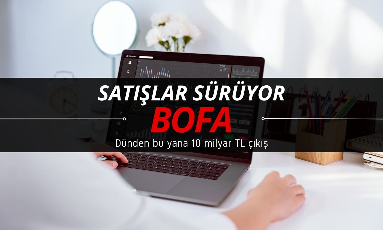 BofA satmaya devam ediyor: Dünden beri 10 milyar TL çıkış