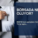 Borsada ne oluyor? BOFA’nın satışları 5,3 milyar TL’yi aştı