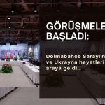 Gözler Dolmabahçe Sarayı’nda: Rusya-Ukrayna görüşmeleri başladı