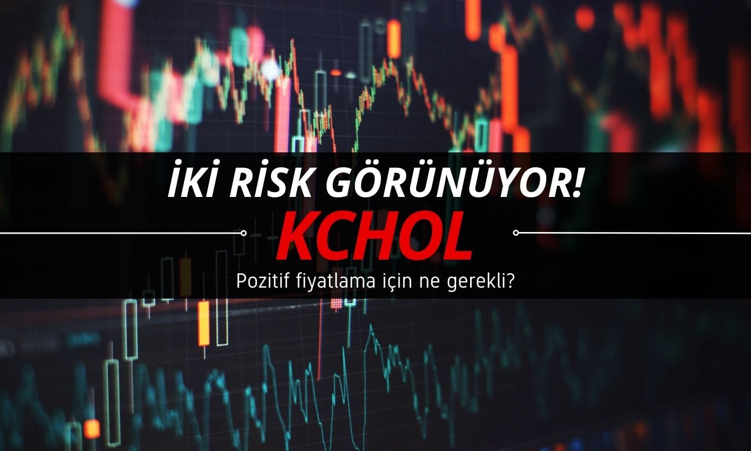 KCHOL paylarında iki risk: Pozitif fiyatlama için ne gerekli?